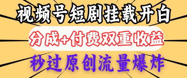 2025视频号短剧内测挂载开白权限，分成+付费双重收益，秒过原创流量爆炸，小白有手就会直击课堂-直击课堂博客|网赚教程_各大网赚论坛VIP教程直击课堂博客