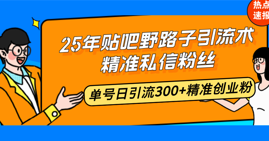 （14082期）25年贴吧野路子引流术，精准私信粉丝，单号日引流300+精准创业粉直击课堂-直击课堂博客|网赚教程_各大网赚论坛VIP教程直击课堂博客