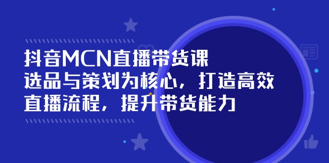 （14343期）抖音MCN直播带货课：选品与策划为核心, 打造高效直播流程, 提升带货能力直击课堂-直击课堂博客|网赚教程_各大网赚论坛VIP教程直击课堂博客