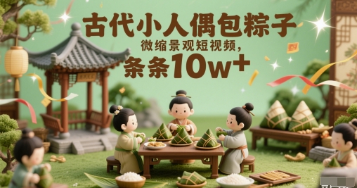 古代小人偶包粽子微缩景观短视频，条条10w+直击课堂-直击课堂博客|网赚教程_各大网赚论坛VIP教程直击课堂博客