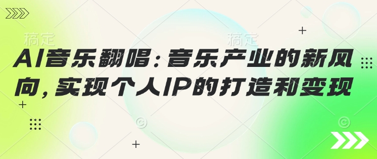 AI音乐翻唱：音乐产业的新风向，实现个人IP的打造和变现直击课堂-直击课堂博客|网赚教程_各大网赚论坛VIP教程直击课堂博客