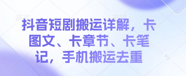 抖音短剧搬运详解，卡图文、卡章节、卡笔记，手机搬运去重直击课堂-直击课堂博客|网赚教程_各大网赚论坛VIP教程直击课堂博客