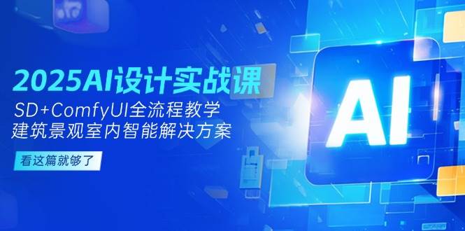 2025AI设计实战课，SD+ComfyUI全流程教学，建筑景观室内智能解决方案直击课堂-直击课堂博客|网赚教程_各大网赚论坛VIP教程直击课堂博客