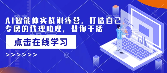 AI智能体实战训练营，打造自己专属的代理助理，替你干活直击课堂-直击课堂博客|网赚教程_各大网赚论坛VIP教程直击课堂博客