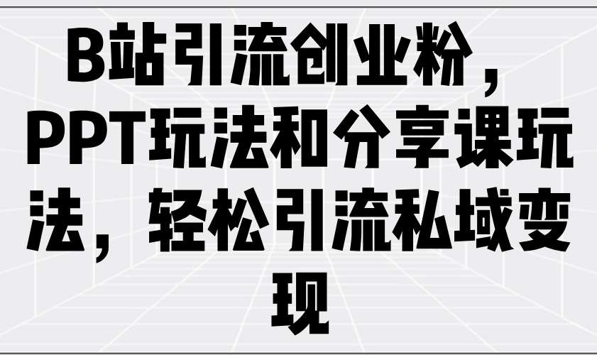 （14422期）B站引流创业粉，PPT玩法和分享课玩法，轻松引流私域变现直击课堂-直击课堂博客|网赚教程_各大网赚论坛VIP教程直击课堂博客