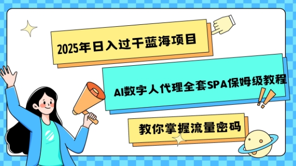 2025年日入过k蓝海项目AI数字人代理全套SPA保姆级教程直击课堂-直击课堂博客|网赚教程_各大网赚论坛VIP教程直击课堂博客