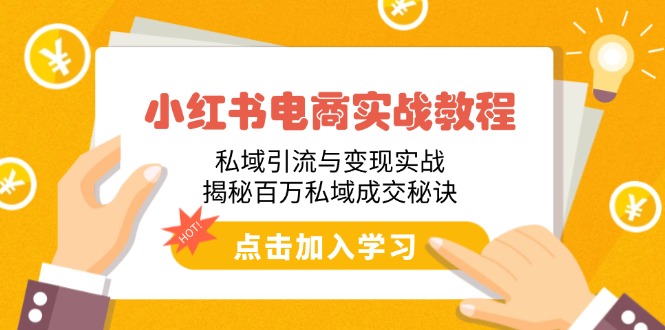 （14215期）小红书电商实战教程：私域引流与变现实战，揭秘百万私域成交秘诀直击课堂-直击课堂博客|网赚教程_各大网赚论坛VIP教程直击课堂博客
