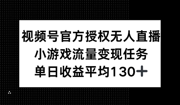 视频号官方授权无人直播，小游戏流量任务，单日收益平均1张直击课堂-直击课堂博客|网赚教程_各大网赚论坛VIP教程直击课堂博客