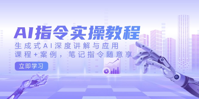 （14097期）AI指令实操教程，生成式AI深度讲解与应用，课程+案例，笔记指令随意享直击课堂-直击课堂博客|网赚教程_各大网赚论坛VIP教程直击课堂博客
