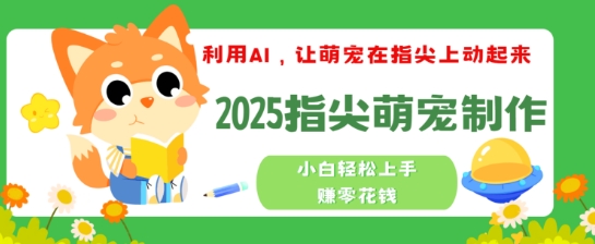 利用AI，让萌宠在指尖上动起来，2025指尖萌宠制作，小白轻松上手挣零花钱直击课堂-直击课堂博客|网赚教程_各大网赚论坛VIP教程直击课堂博客