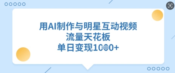 用AI制作与明星互动视频，流量天花板，单日变现多张直击课堂-直击课堂博客|网赚教程_各大网赚论坛VIP教程直击课堂博客