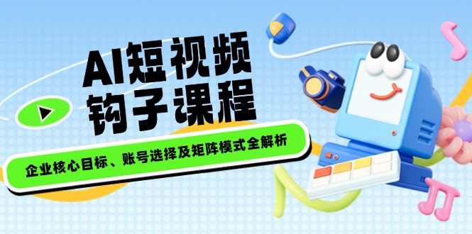 （14266期）AI短视频钩子课程，企业核心目标、账号选择及矩阵模式全解析直击课堂-直击课堂博客|网赚教程_各大网赚论坛VIP教程直击课堂博客