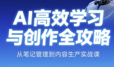 AI高效学习与创作全攻略，从笔记管理到内容生产实战课直击课堂-直击课堂博客|网赚教程_各大网赚论坛VIP教程直击课堂博客