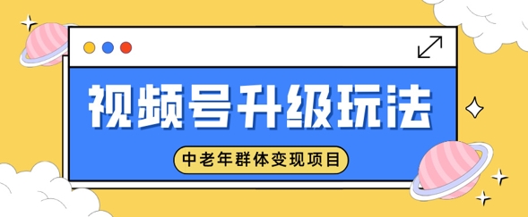 视频号升级玩法，中老年群体变现项目，一部手机即可操作，简单易上手直击课堂-直击课堂博客|网赚教程_各大网赚论坛VIP教程直击课堂博客