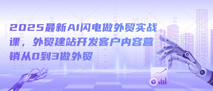 2025最新AI闪电做外贸实战课，外贸建站开发客户内容营销从0到3做外贸直击课堂-直击课堂博客|网赚教程_各大网赚论坛VIP教程直击课堂博客