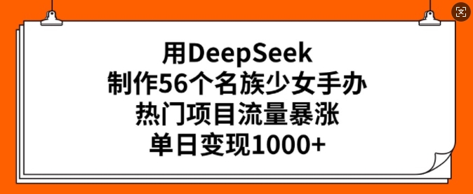 用DeepSeek制作56个名族少女手办，热门项目流量暴涨，单日变现多张直击课堂-直击课堂博客|网赚教程_各大网赚论坛VIP教程直击课堂博客