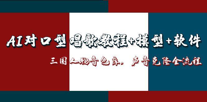 （14930期）AI对口型唱歌教程+模型+软件，三国人物音色库，声音克隆全流程直击课堂-直击课堂博客|网赚教程_各大网赚论坛VIP教程直击课堂博客