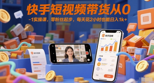 快手短视频带货从0-1实操课，零粉丝起步，每天花2小时也能日入1k+直击课堂-直击课堂博客|网赚教程_各大网赚论坛VIP教程直击课堂博客