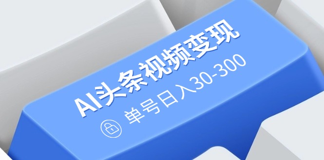 （14375期）AI头条视频变现：AI原创搬运玩法，无需剪辑，多平台发布，单号日入30-300直击课堂-直击课堂博客|网赚教程_各大网赚论坛VIP教程直击课堂博客