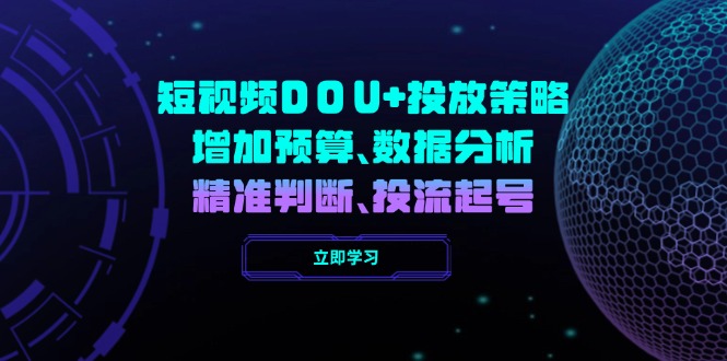 （14288期）短视频DOU+投放策略，增加预算、数据分析、精准判断，投流起号直击课堂-直击课堂博客|网赚教程_各大网赚论坛VIP教程直击课堂博客
