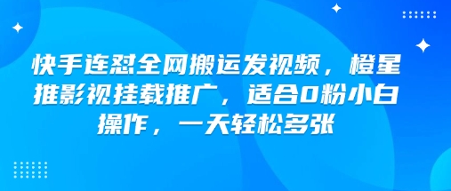 快手连怼全网搬运发视频，橙星推影视挂载推广，适合0粉小白操作，一天轻松多张直击课堂-直击课堂博客|网赚教程_各大网赚论坛VIP教程直击课堂博客