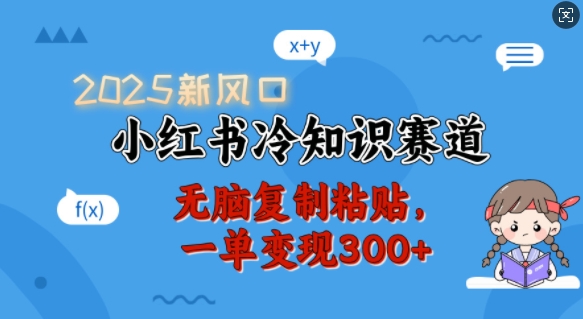 2025新风口，小红书冷知识赛道，无脑复制粘贴，一单变现300+直击课堂-直击课堂博客|网赚教程_各大网赚论坛VIP教程直击课堂博客
