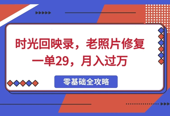 时光回映录，老照片修复一单29，月入过W直击课堂-直击课堂博客|网赚教程_各大网赚论坛VIP教程直击课堂博客