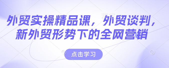 外贸实操精品课，外贸谈判，新外贸形势下的全网营销直击课堂-直击课堂博客|网赚教程_各大网赚论坛VIP教程直击课堂博客