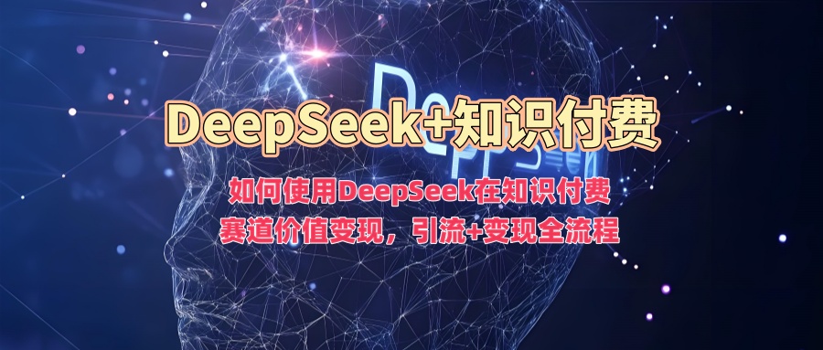 如何使用DeepSeek在知识付费赛道价值变现，引流+变现全流程直击课堂-直击课堂博客|网赚教程_各大网赚论坛VIP教程直击课堂博客