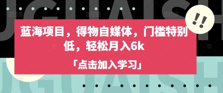 蓝海项目，得物自媒体，门槛特别低，轻松月入6k直击课堂-直击课堂博客|网赚教程_各大网赚论坛VIP教程直击课堂博客