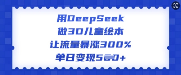 用DeepSeek做3D儿童绘本，让流量暴涨300%，单日变现多张直击课堂-直击课堂博客|网赚教程_各大网赚论坛VIP教程直击课堂博客