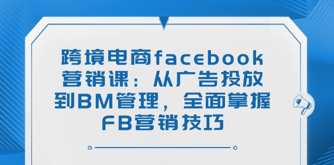 （14314期）跨境电商facebook营销课：从广告投放到BM管理，全面掌握FB营销技巧直击课堂-直击课堂博客|网赚教程_各大网赚论坛VIP教程直击课堂博客