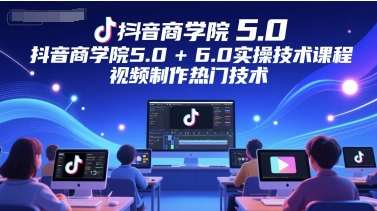 抖音商学院5.0+6.0实操技术课程，视频制作热门技术直击课堂-直击课堂博客|网赚教程_各大网赚论坛VIP教程直击课堂博客