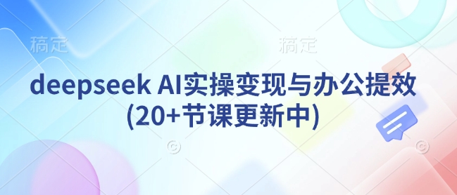 deepseek AI实操变现与办公提效(20+节课更新中)直击课堂-直击课堂博客|网赚教程_各大网赚论坛VIP教程直击课堂博客