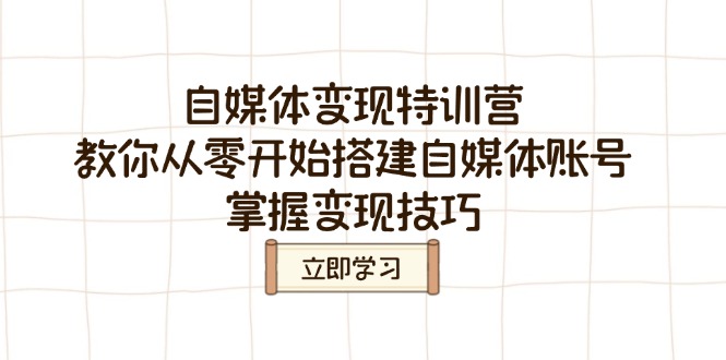 （14419期）自媒体变现特训营，教你从零开始搭建自媒体账号，掌握变现技巧直击课堂-直击课堂博客|网赚教程_各大网赚论坛VIP教程直击课堂博客