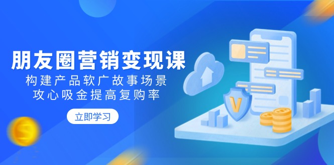 （14162期）朋友圈营销变现课：构建产品软广故事场景，攻心吸金提高复购率直击课堂-直击课堂博客|网赚教程_各大网赚论坛VIP教程直击课堂博客