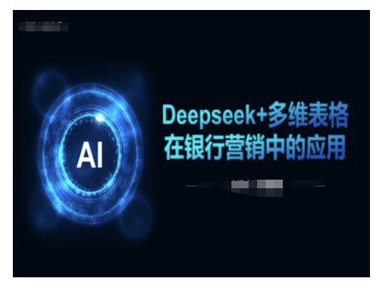 Deepseek+多维表格在银行营销场景中的应用直击课堂-直击课堂博客|网赚教程_各大网赚论坛VIP教程直击课堂博客