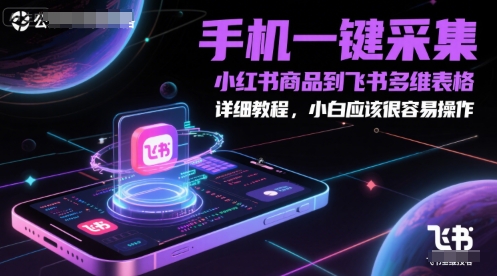 手机一键采集小红书商品到飞书多维表格，详细教程，小白应该很容易操作直击课堂-直击课堂博客|网赚教程_各大网赚论坛VIP教程直击课堂博客