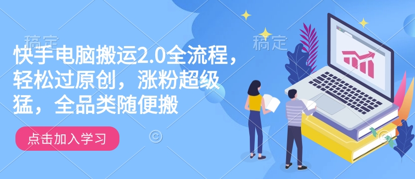 快手电脑搬运2.0全流程，轻松过原创，涨粉超级猛，全品类随便搬直击课堂-直击课堂博客|网赚教程_各大网赚论坛VIP教程直击课堂博客