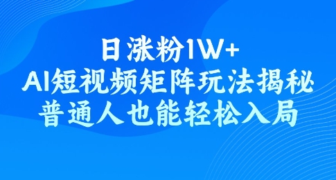 日涨粉1W+，AI短视频矩阵玩法揭秘，普通人也能轻松入局直击课堂-直击课堂博客|网赚教程_各大网赚论坛VIP教程直击课堂博客