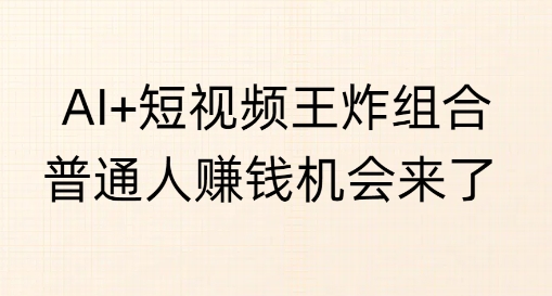 AI+短视频王炸组合，普通人挣钱机会来了直击课堂-直击课堂博客|网赚教程_各大网赚论坛VIP教程直击课堂博客