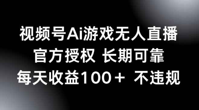 视频号AI游戏无人直播，官方授权 长期可靠，每天收益100+不违规直击课堂-直击课堂博客|网赚教程_各大网赚论坛VIP教程直击课堂博客