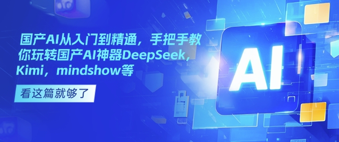 国产AI从入门到精通，手把手教你玩转国产AI神器DeepSeek，Kimi，mindshow等直击课堂-直击课堂博客|网赚教程_各大网赚论坛VIP教程直击课堂博客