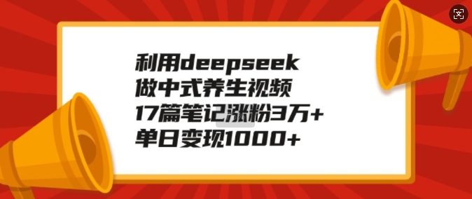 利用deepseek做中式养生视频，17篇笔记涨粉3万+，单日变现1k直击课堂-直击课堂博客|网赚教程_各大网赚论坛VIP教程直击课堂博客
