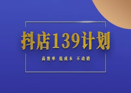 抖店139计划实录手册不动销起店实操方法论，高效率低成本不动销直击课堂-直击课堂博客|网赚教程_各大网赚论坛VIP教程直击课堂博客