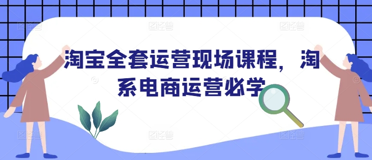 淘宝全套运营现场课程，淘系电商运营必学直击课堂-直击课堂博客|网赚教程_各大网赚论坛VIP教程直击课堂博客