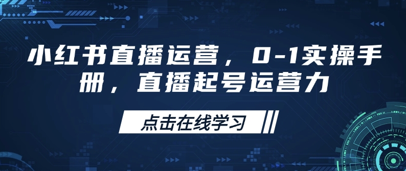 小红书直播运营，0-1实操手册，直播起号运营力直击课堂-直击课堂博客|网赚教程_各大网赚论坛VIP教程直击课堂博客