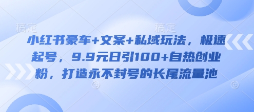 小红书豪车+文案+私域玩法，极速起号，9.9元日引100+自热创业粉，打造永不封号的长尾流量池直击课堂-直击课堂博客|网赚教程_各大网赚论坛VIP教程直击课堂博客