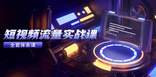 （14937期）短视频流量实战课，从平台选择到内容变现，爆款公式与投放技巧直击课堂-直击课堂博客|网赚教程_各大网赚论坛VIP教程直击课堂博客