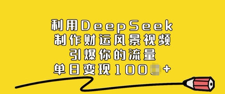 利用DeepSeek制作财运风景视频，引爆你的流量，单日变现多张直击课堂-直击课堂博客|网赚教程_各大网赚论坛VIP教程直击课堂博客
